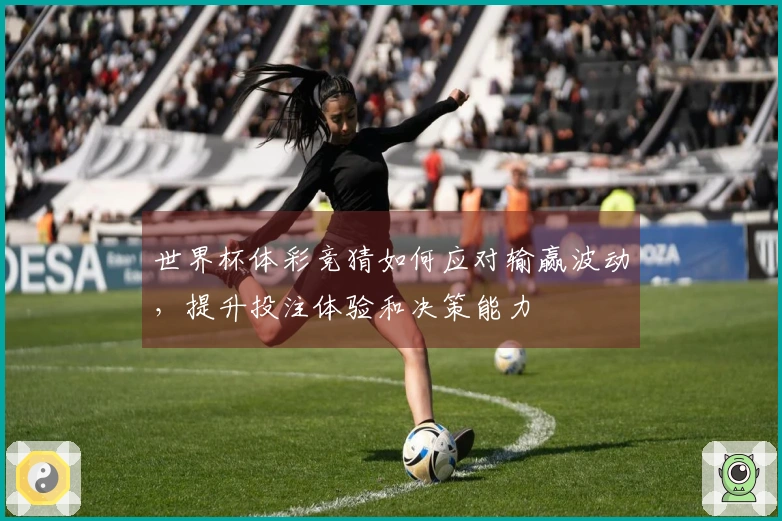 世界杯体彩竞猜如何应对输赢波动，提升投注体验和决策能力
