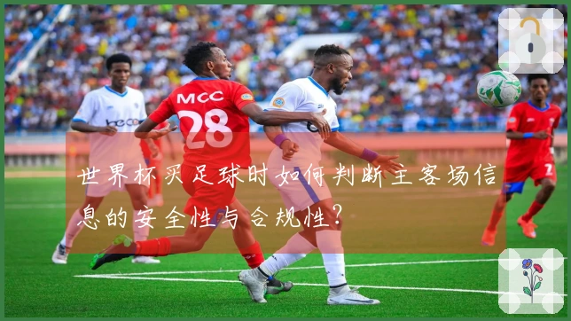 世界杯买足球时如何判断主客场信息的安全性与合规性？