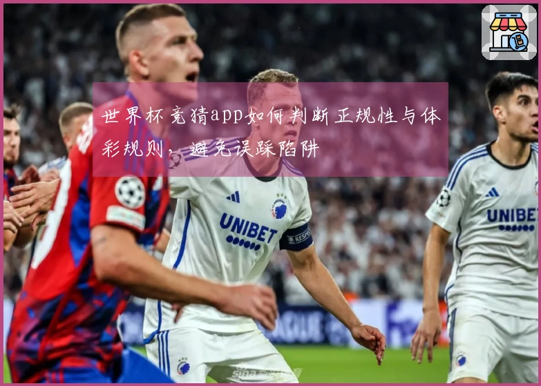 世界杯竞猜app如何判断正规性与体彩规则，避免误踩陷阱