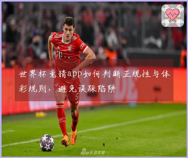世界杯竞猜app如何判断正规性与体彩规则，避免误踩陷阱