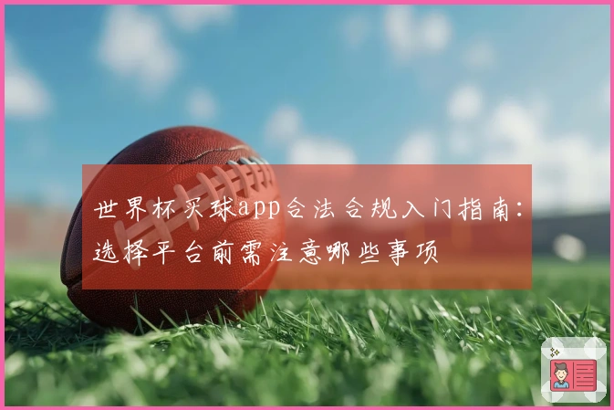 世界杯买球app合法合规入门指南：选择平台前需注意哪些事项
